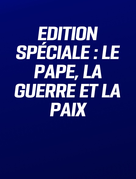 Edition spéciale : Le Pape, la guerre et la paix