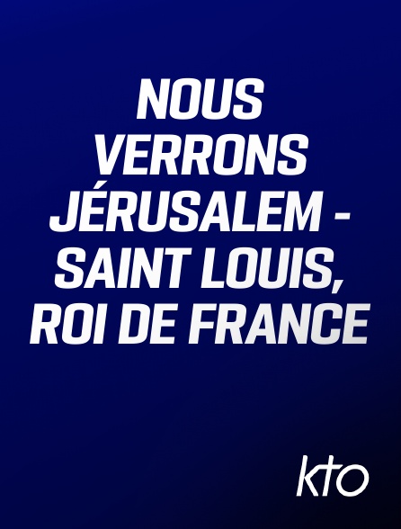 KTO - Nous verrons Jérusalem - Saint Louis, Roi de France