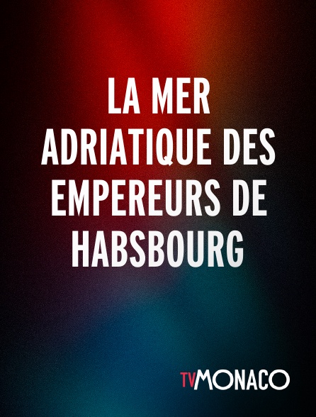 TV Monaco - La mer Adriatique des empereurs de Habsbourg