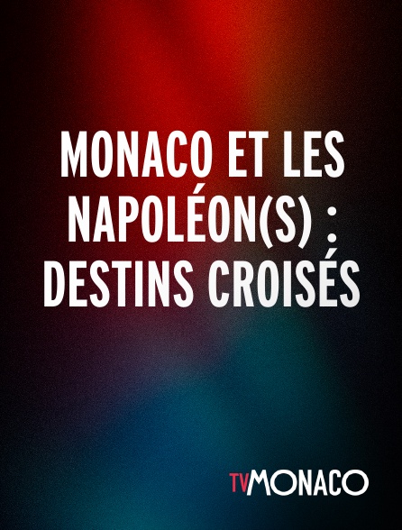TV Monaco - Monaco et les Napoléon(s) : Destins croisés