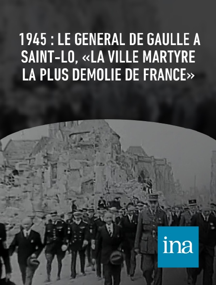 INA - 1945 : le général de Gaulle à Saint-Lô, «la ville martyre la plus démolie de France»