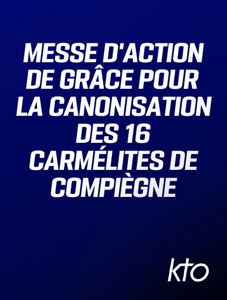 KTO - Messe d'action de grâce pour la canonisation des 16 Carmélites de Compiègne