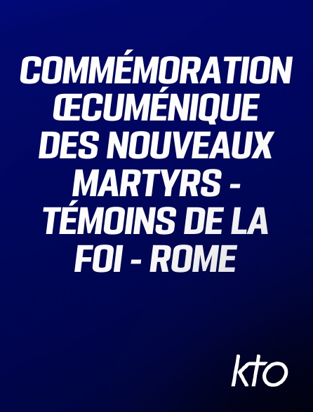 KTO - Commémoration œcuménique des nouveaux martyrs - témoins de la foi - Rome