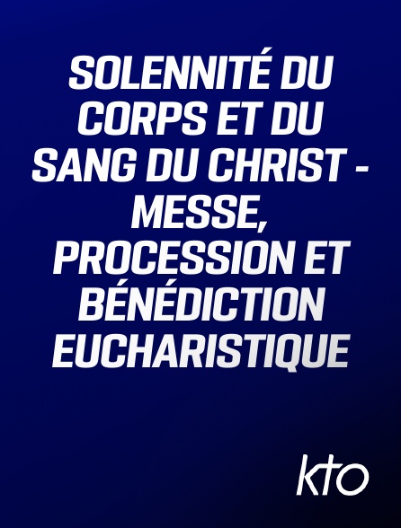 KTO - Solennité du corps et du sang du Christ - Messe, procession et bénédiction eucharistique