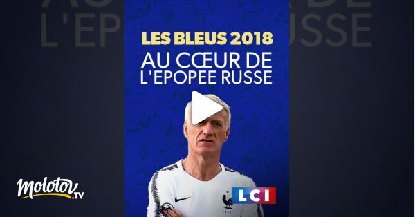 Les Bleus 2018 Au Coeur De L Epopee Russe En Streaming Molotov Tv